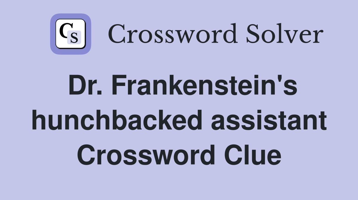 Dr. Frankenstein's hunchbacked assistant Crossword Clue