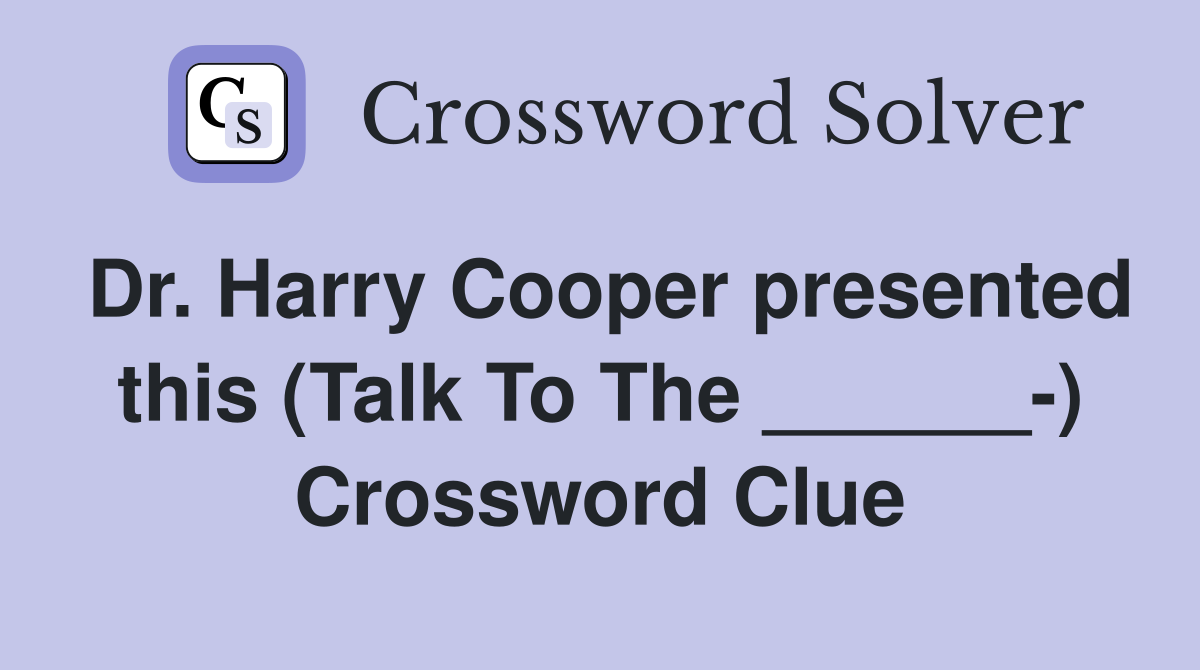 Dr. Harry Cooper presented this (Talk To The ______-) Crossword Clue
