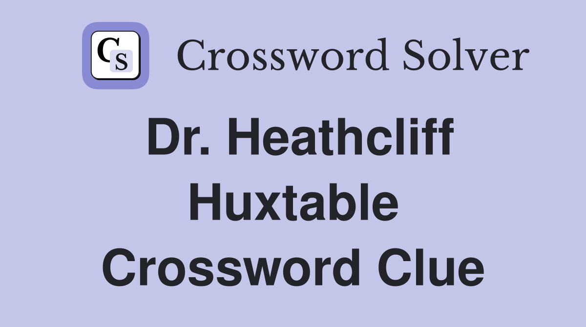 Dr. Heathcliff Huxtable Crossword Clue