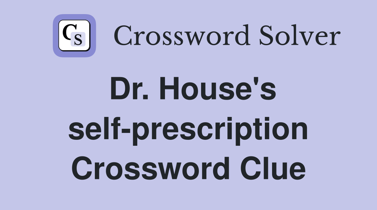 Dr. House's self-prescription Crossword Clue