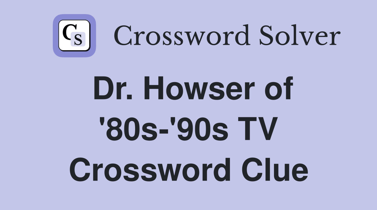 Dr. Howser of '80s-'90s TV Crossword Clue