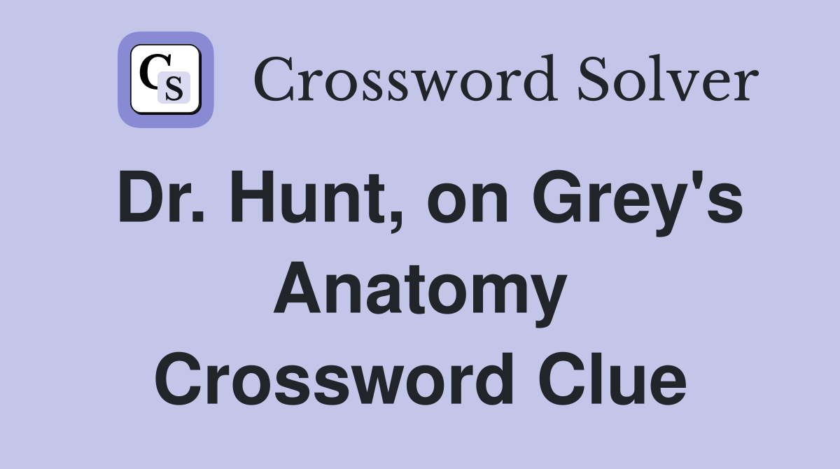 Dr. Hunt, on Grey's Anatomy Crossword Clue