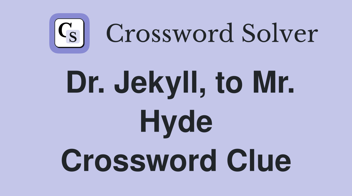 Dr. Jekyll, to Mr. Hyde Crossword Clue
