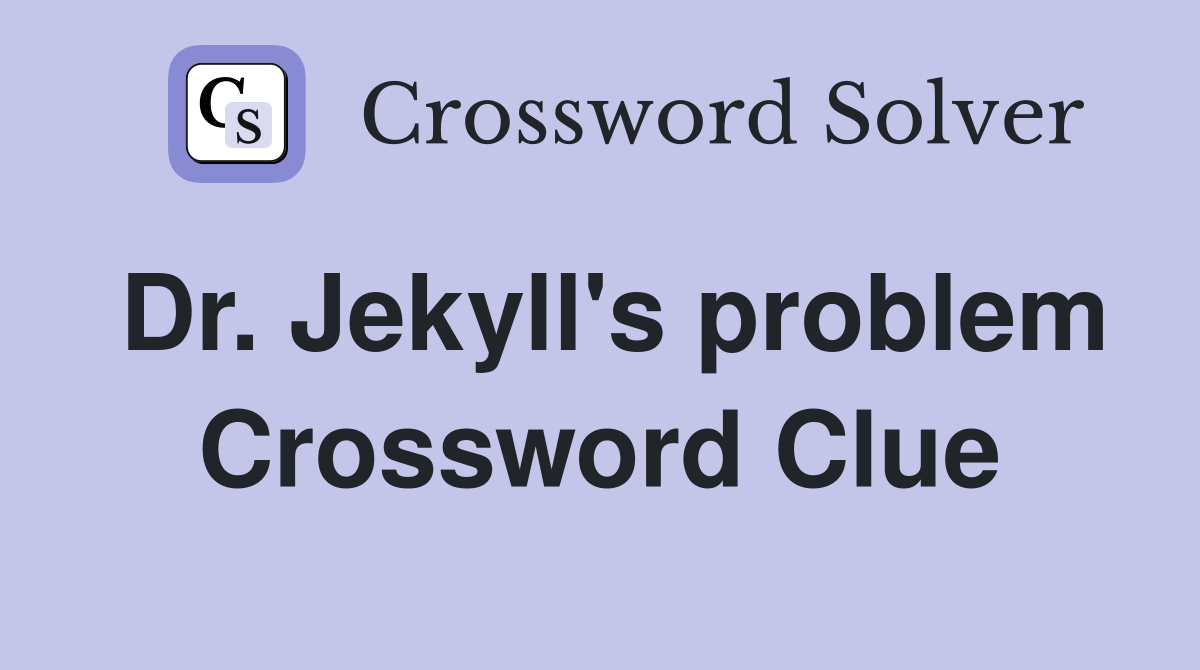 Dr. Jekyll's problem Crossword Clue