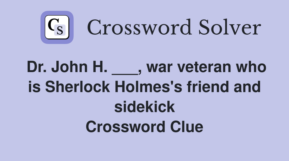 Dr. John H. ___, war veteran who is Sherlock Holmes's friend and sidekick Crossword Clue