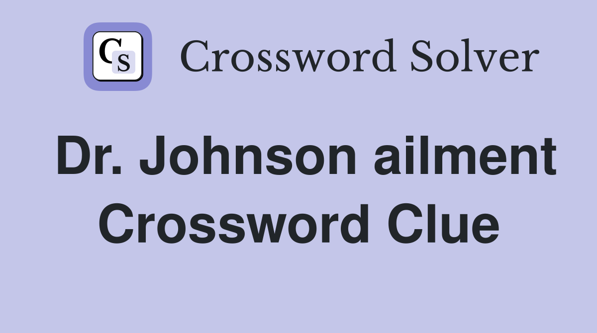 Dr. Johnson ailment Crossword Clue