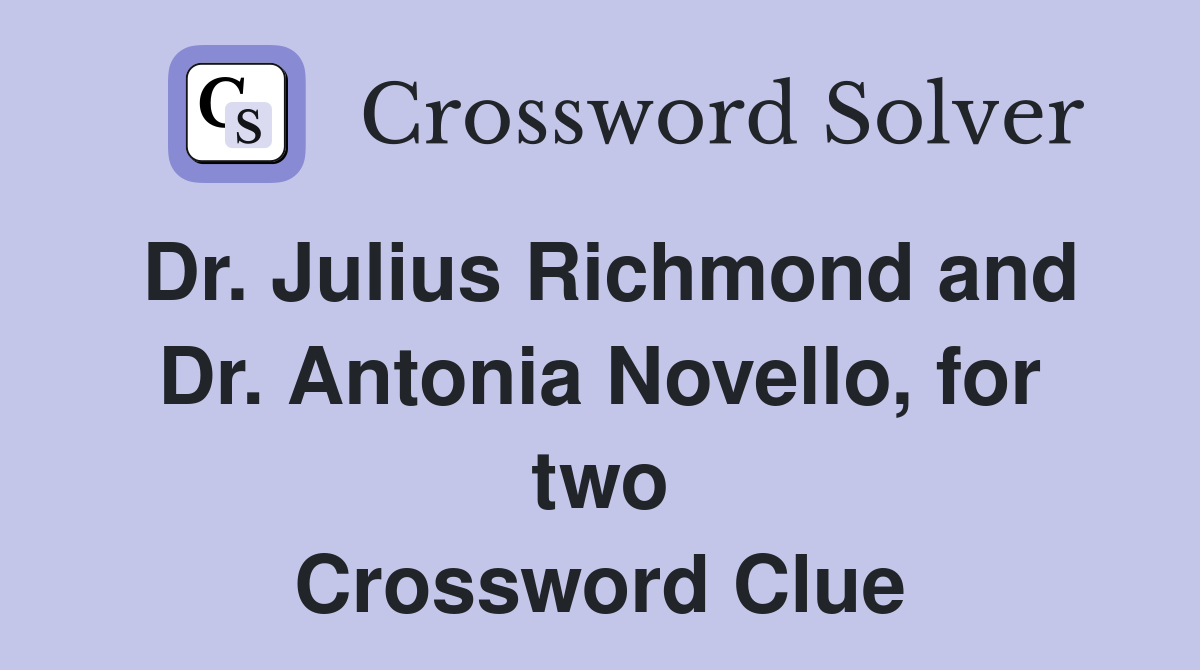 Dr. Julius Richmond and Dr. Antonia Novello, for two Crossword Clue