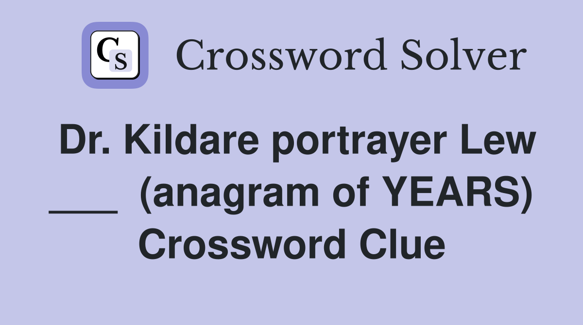 Dr. Kildare portrayer Lew ___  (anagram of YEARS) Crossword Clue