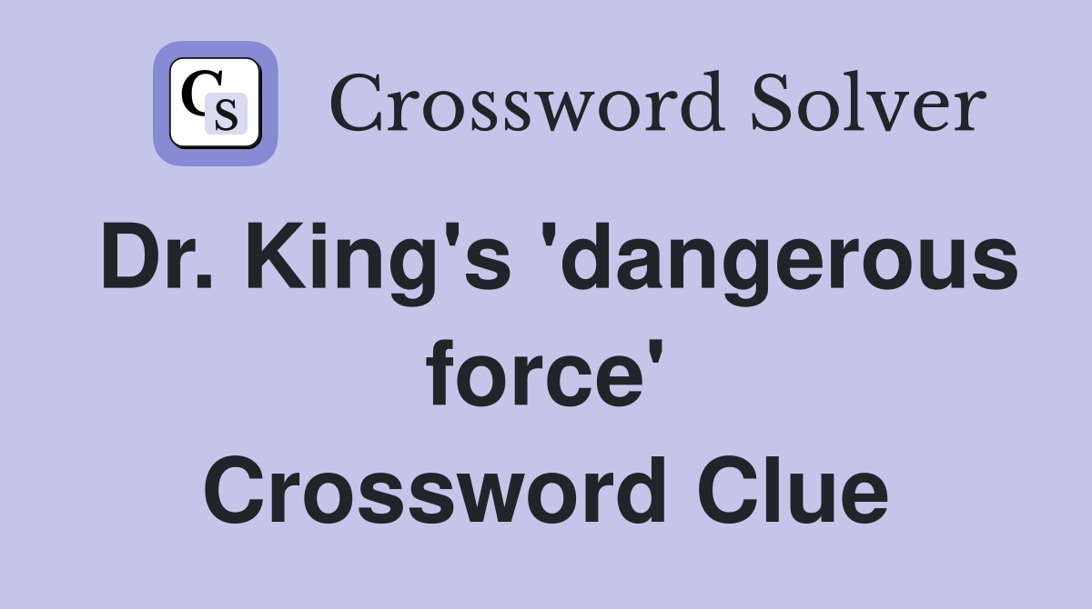 Dr. King's 'dangerous force' Crossword Clue