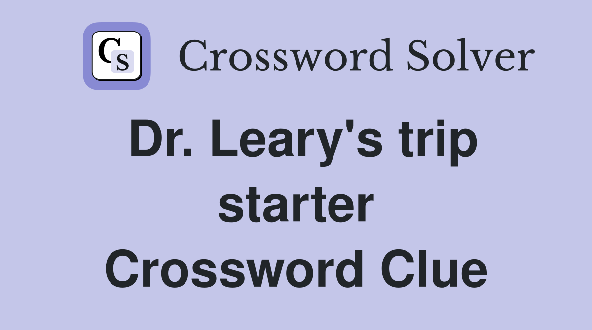 Dr. Leary's trip starter Crossword Clue