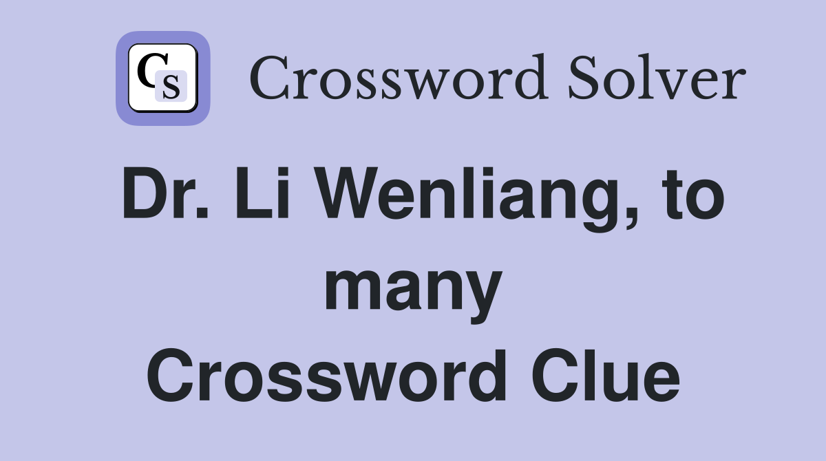 Dr. Li Wenliang, to many Crossword Clue