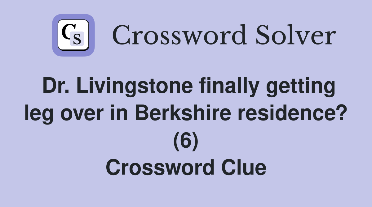 Dr. Livingstone finally getting leg over in Berkshire residence? (6) Crossword Clue