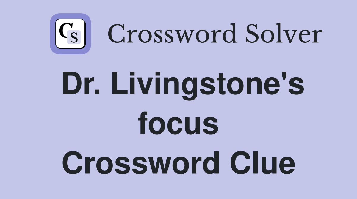 Dr. Livingstone's focus Crossword Clue