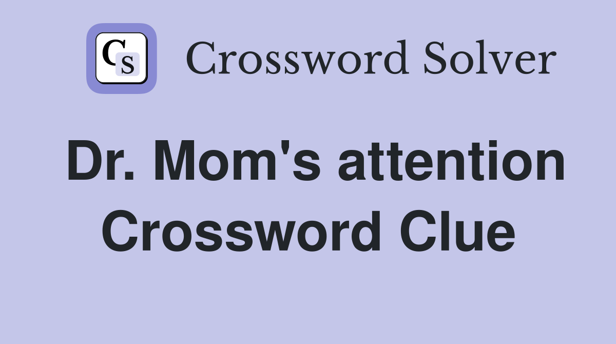 Dr. Mom's attention Crossword Clue