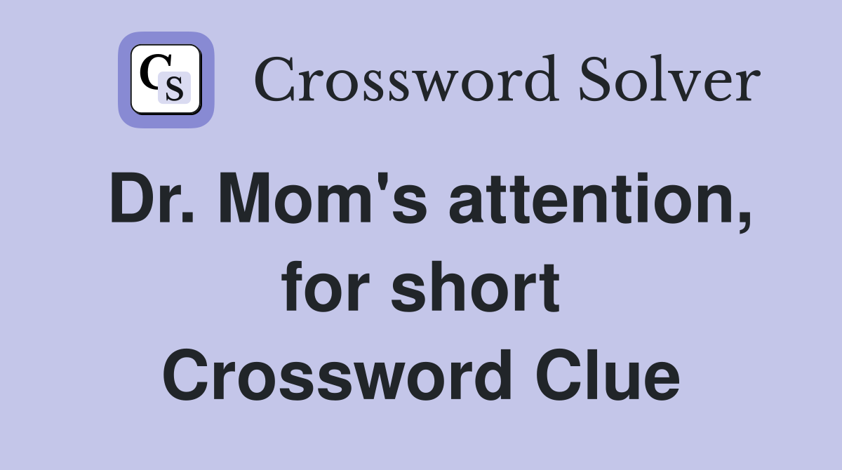 Dr. Mom's attention, for short Crossword Clue