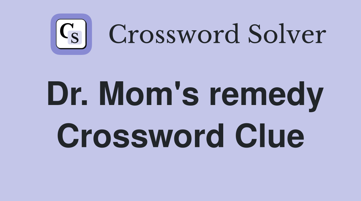 Dr. Mom's remedy Crossword Clue