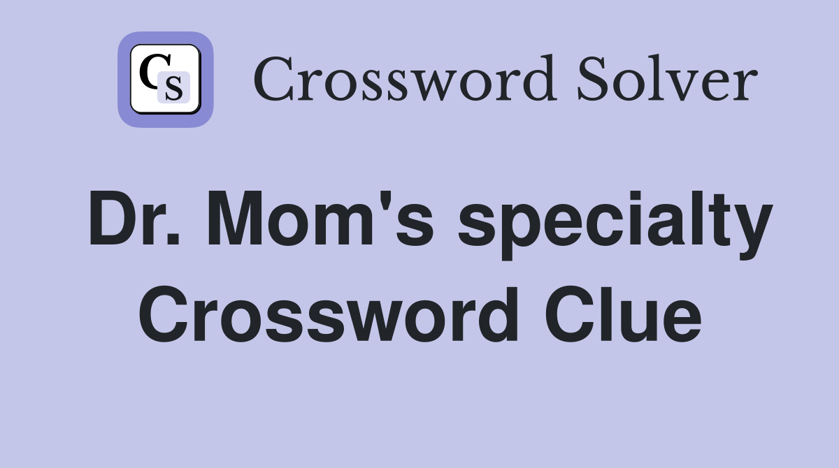 Dr. Mom's specialty Crossword Clue