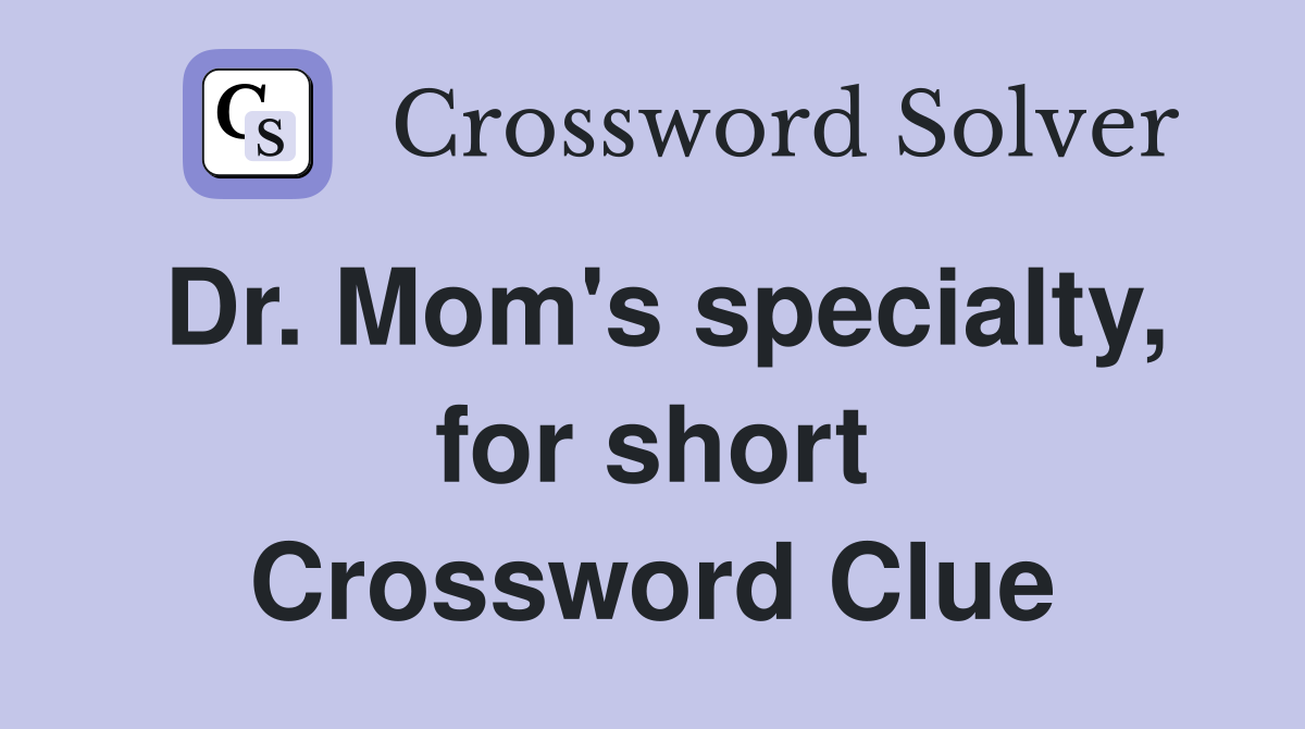 Dr. Mom's specialty, for short Crossword Clue