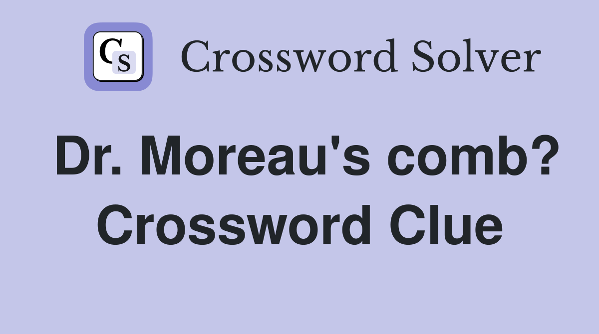 Dr. Moreau's comb? Crossword Clue