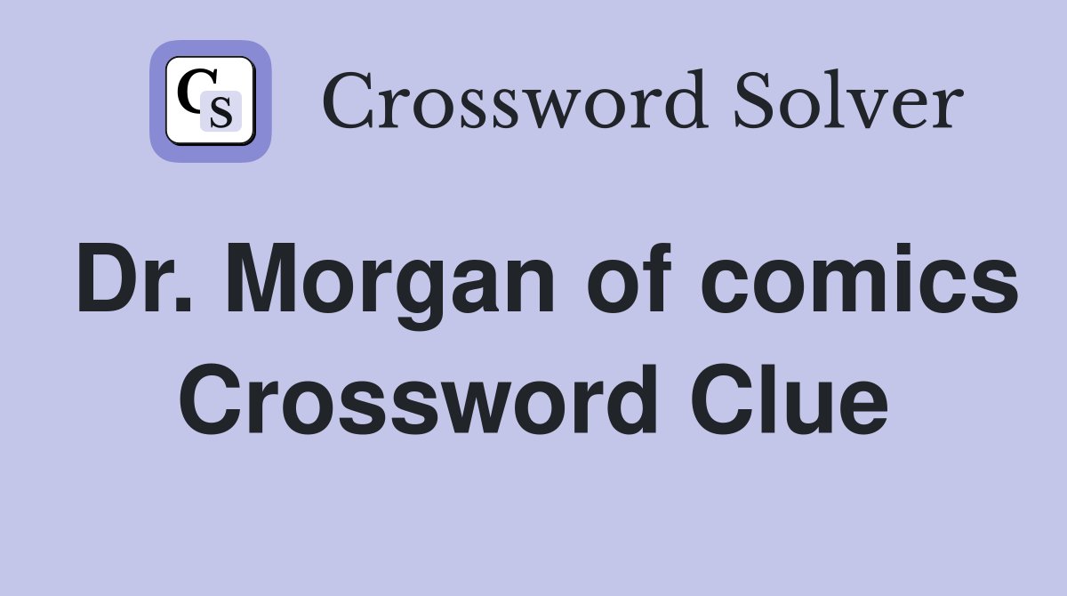 Dr. Morgan of comics Crossword Clue