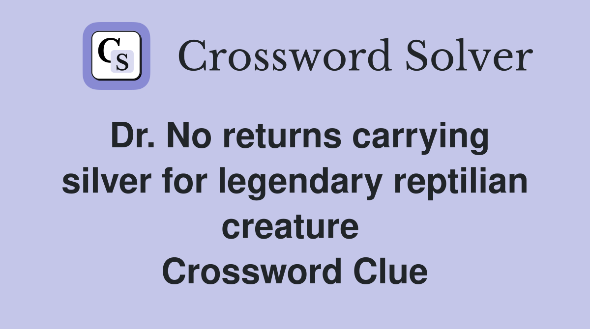Dr. No returns carrying silver for legendary reptilian creature  Crossword Clue