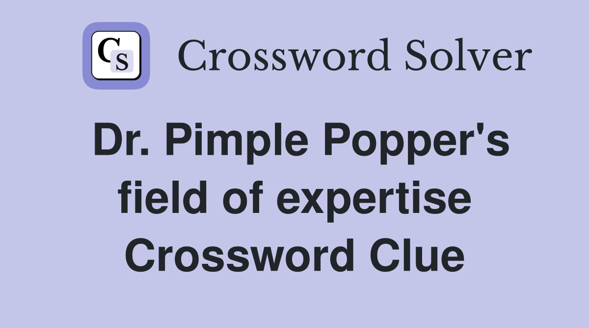 Dr. Pimple Popper's field of expertise Crossword Clue