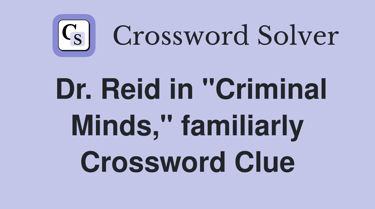 Dr. Reid in "Criminal Minds," familiarly Crossword Clue