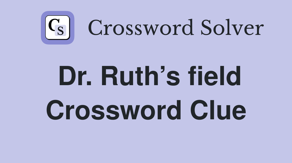 Dr. Ruth’s field Crossword Clue