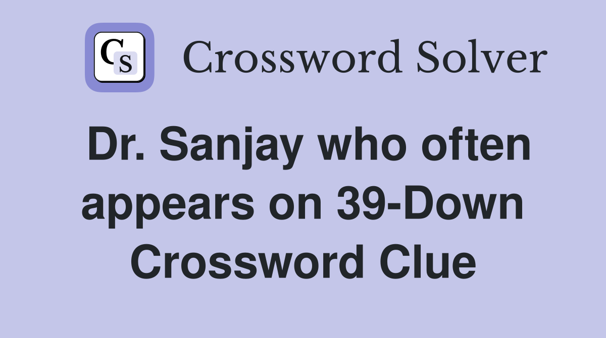 Dr. Sanjay who often appears on 39-Down Crossword Clue