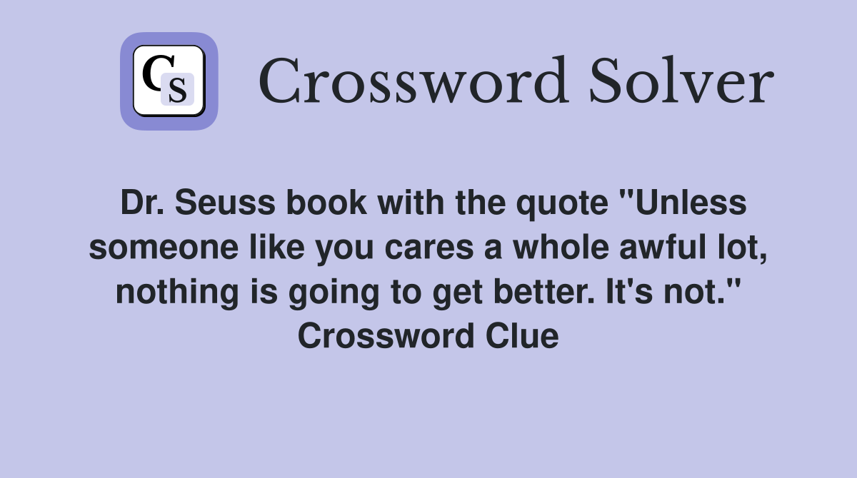 Dr. Seuss book with the quote "Unless someone like you cares a whole awful lot, nothing is going to get better. It's not." Crossword Clue