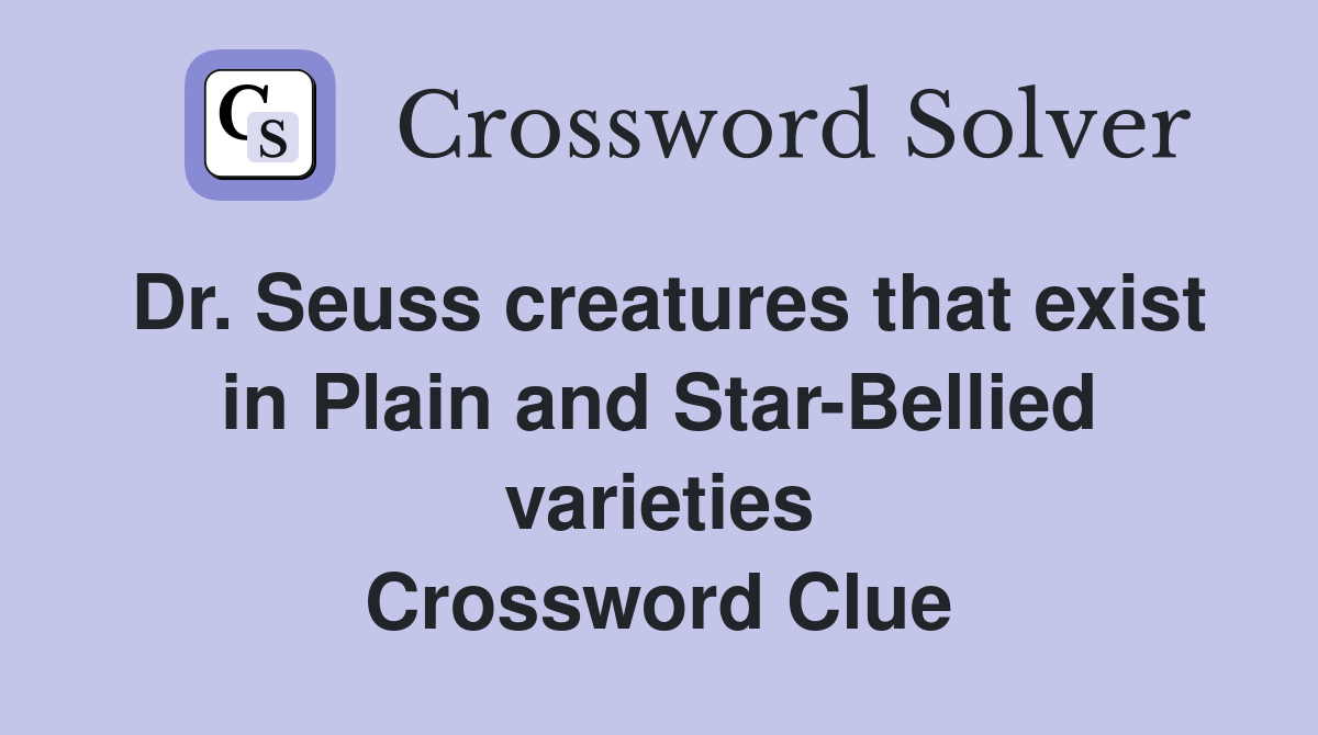 Dr. Seuss creatures that exist in Plain and Star-Bellied varieties Crossword Clue