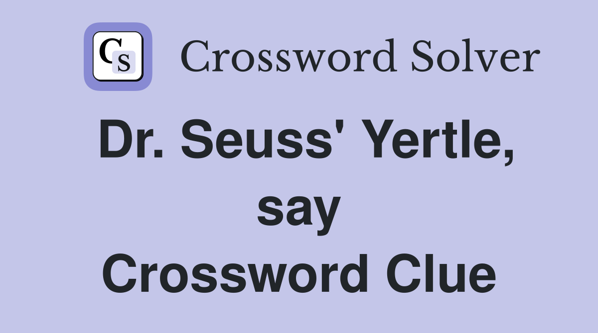 Dr. Seuss' Yertle, say Crossword Clue