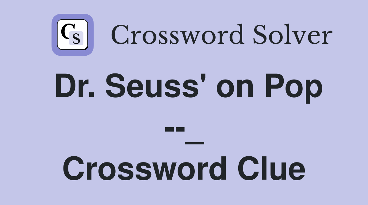 Dr. Seuss' on Pop --_ Crossword Clue