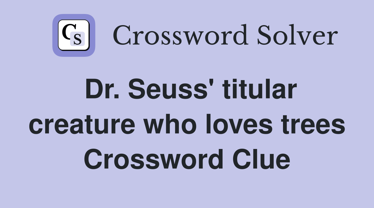 Dr. Seuss' titular creature who loves trees Crossword Clue