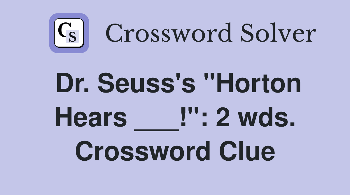 Dr. Seuss's "Horton Hears ___!": 2 wds. Crossword Clue
