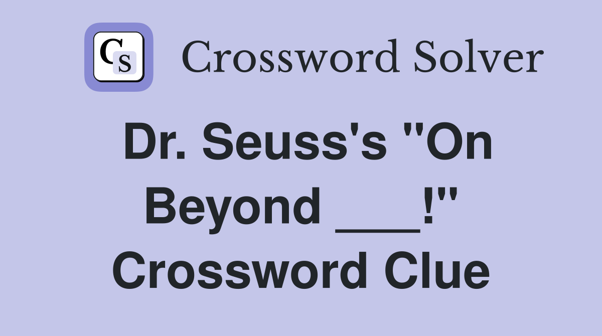 Dr. Seuss's "On Beyond ___!" Crossword Clue