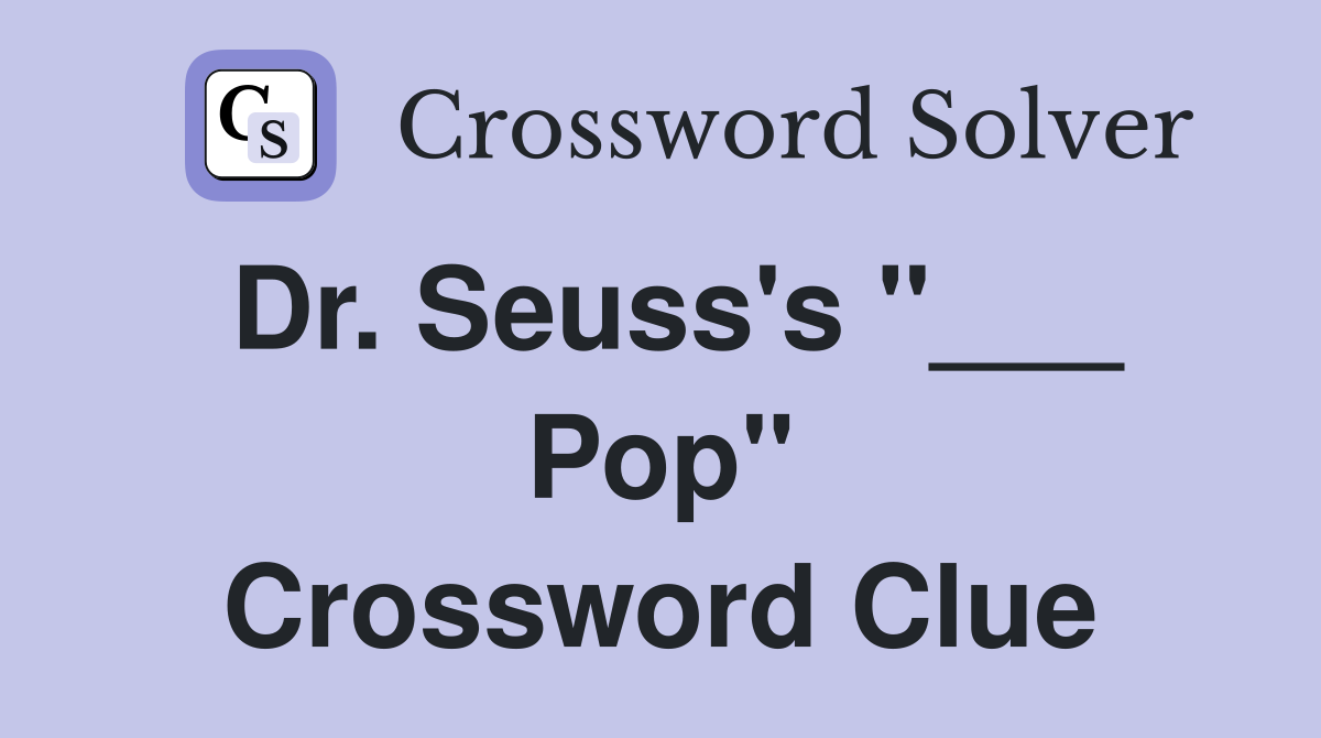 Dr. Seuss's "___ Pop" Crossword Clue