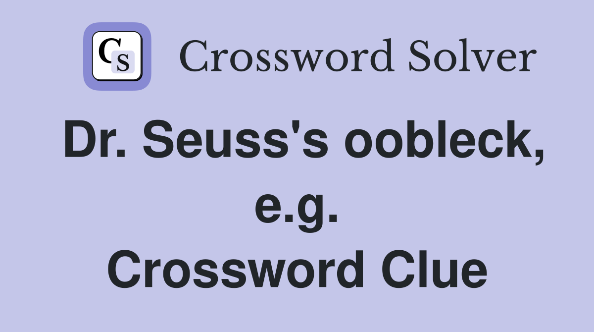 Dr. Seuss's oobleck, e.g. Crossword Clue
