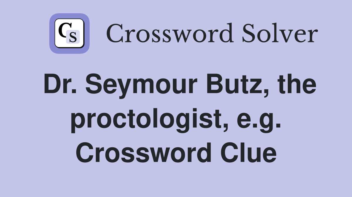 Dr. Seymour Butz, the proctologist, e.g. Crossword Clue