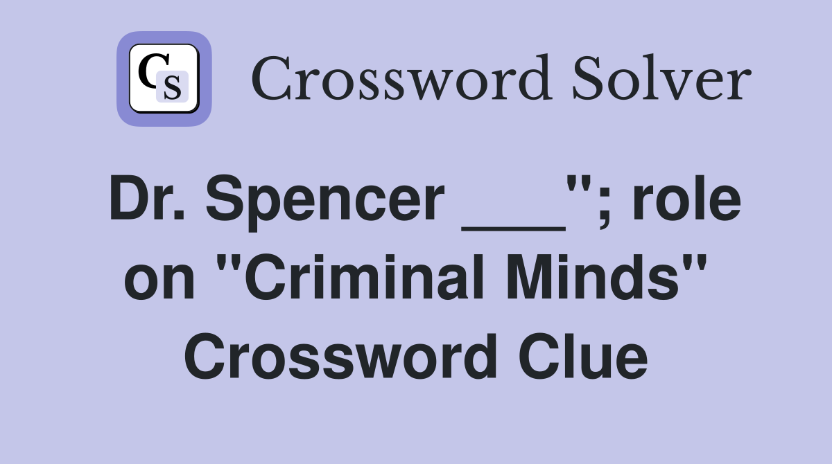 Dr. Spencer ___"; role on "Criminal Minds" Crossword Clue