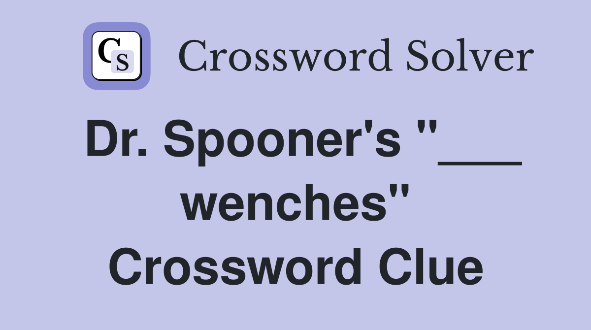 Dr. Spooner's "___ wenches" Crossword Clue