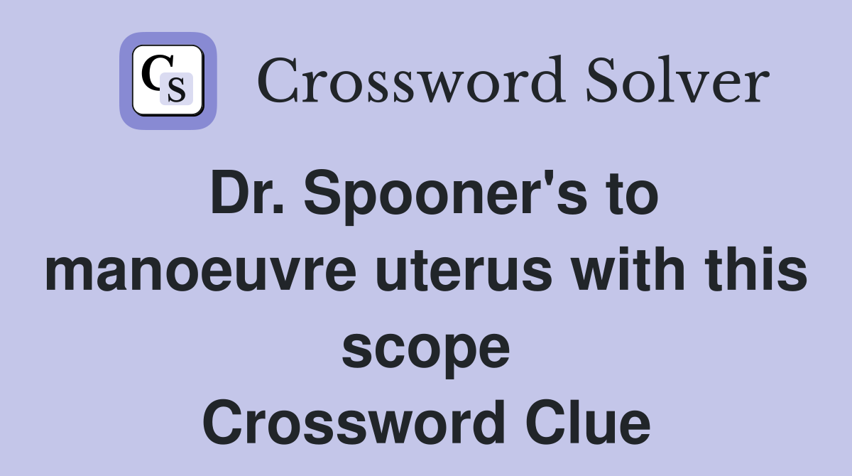 Dr. Spooner's to manoeuvre uterus with this scope Crossword Clue