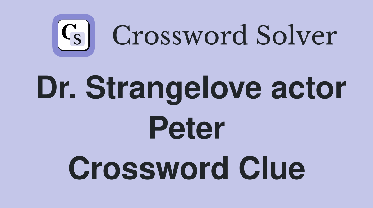 Dr. Strangelove actor Peter Crossword Clue