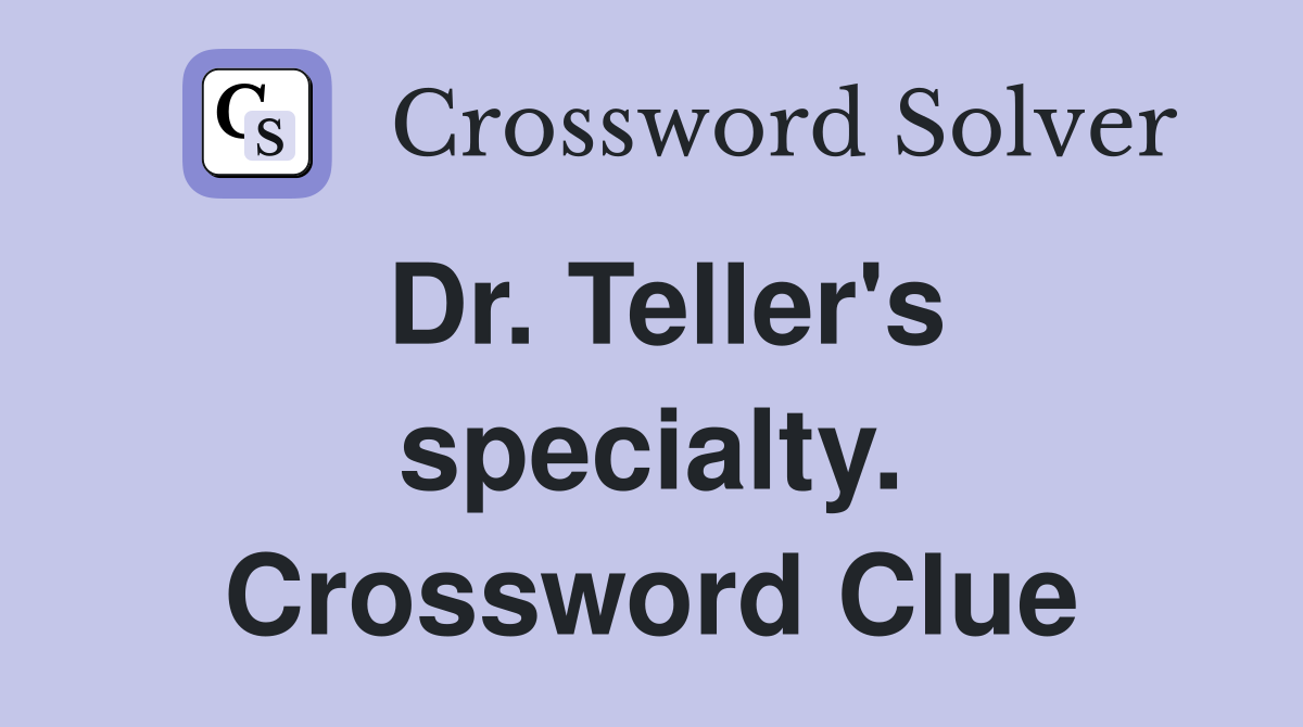 Dr. Teller's specialty. Crossword Clue