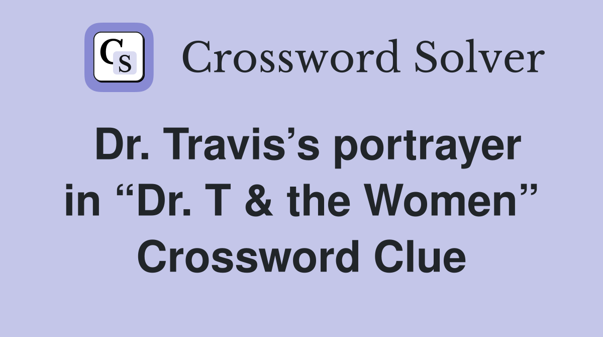 Dr. Travis’s portrayer in “Dr. T & the Women” Crossword Clue