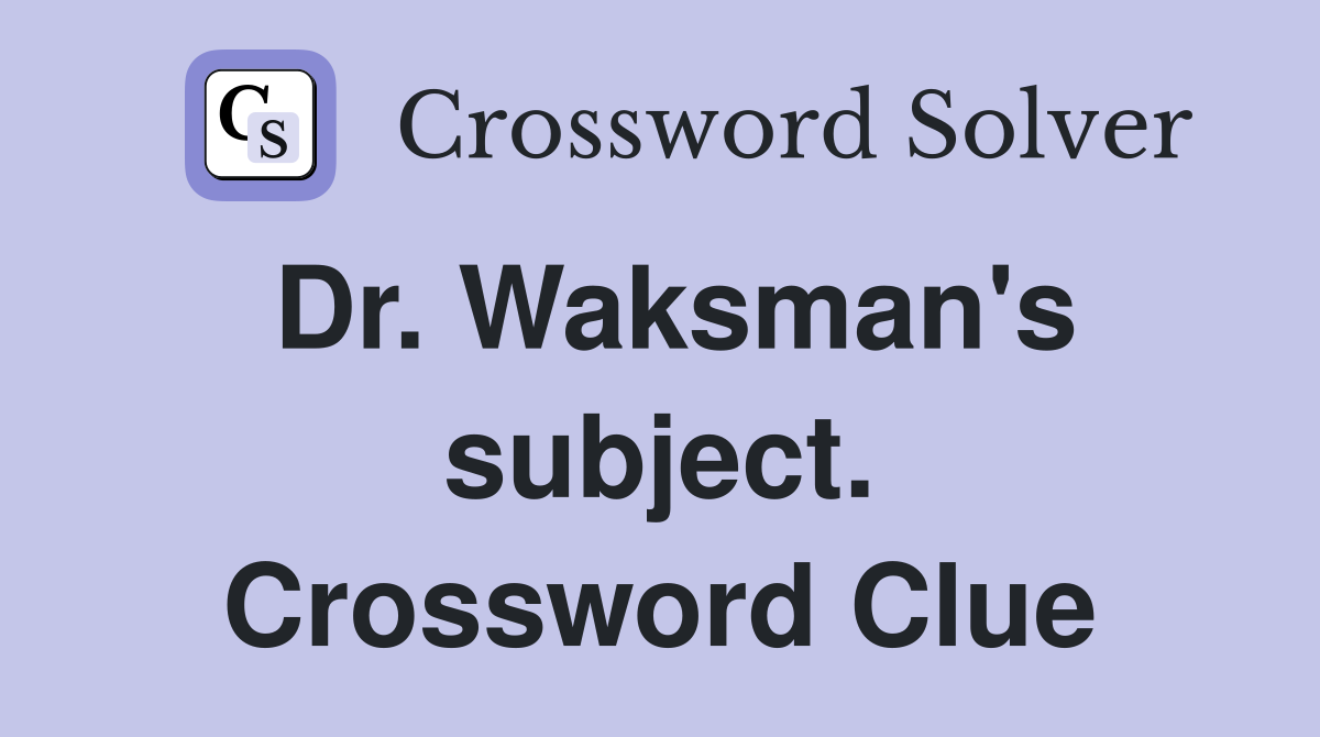 Dr. Waksman's subject. Crossword Clue