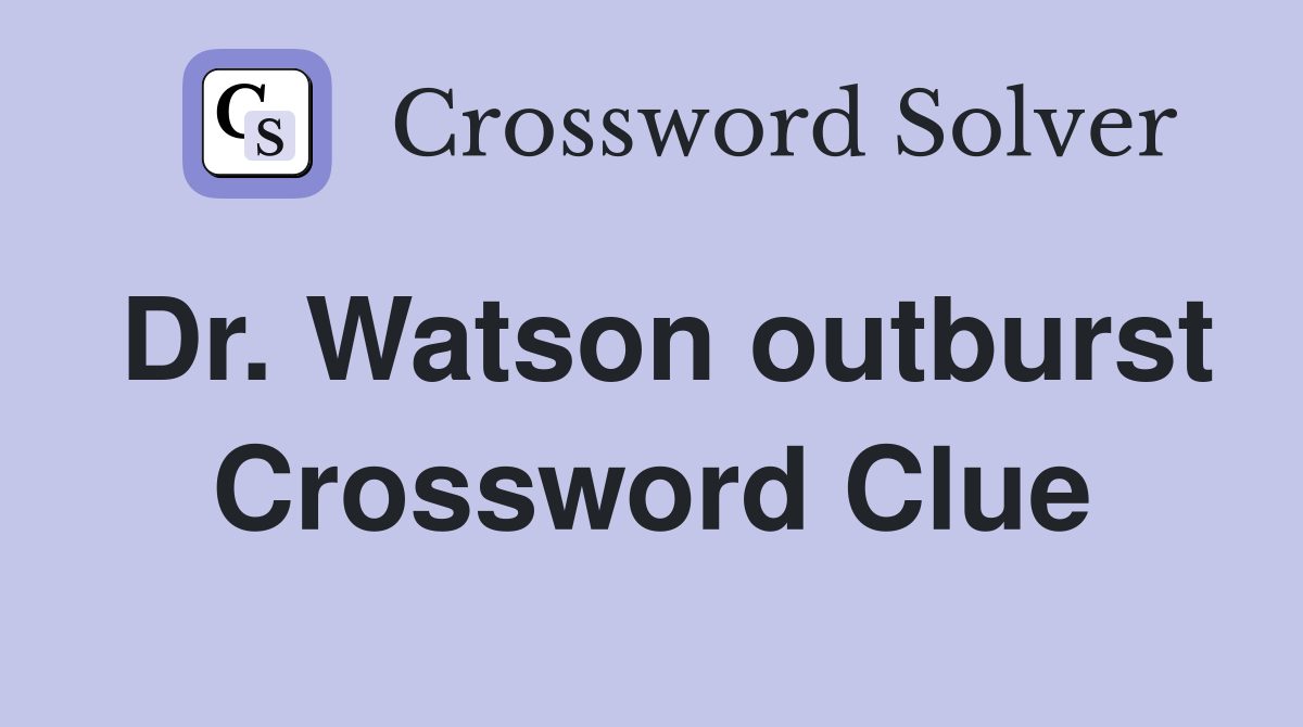 Dr. Watson outburst Crossword Clue