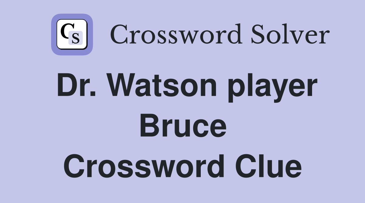 Dr. Watson player Bruce Crossword Clue