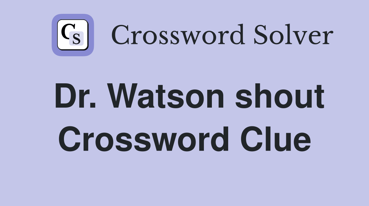 Dr. Watson shout Crossword Clue