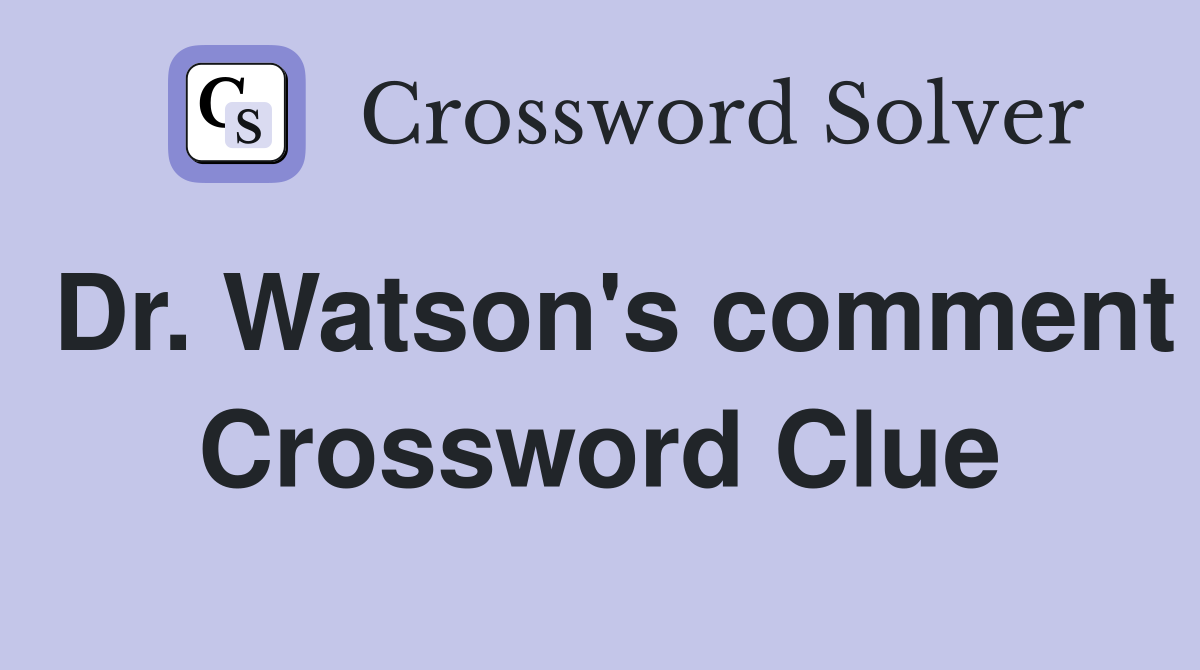 Dr. Watson's comment Crossword Clue